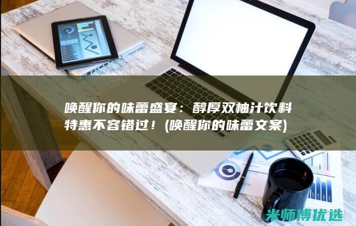 唤醒你的味蕾盛宴：醇厚双柚汁饮料特惠不容错过！ (唤醒你的味蕾文案)