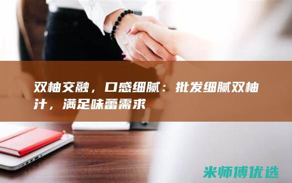 双柚交融，口感细腻：批发细腻双柚汁，满足味蕾需求