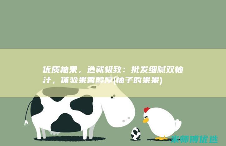 优质柚果，造就极致：批发细腻双柚汁，体验果香醇厚 (柚子的果果)