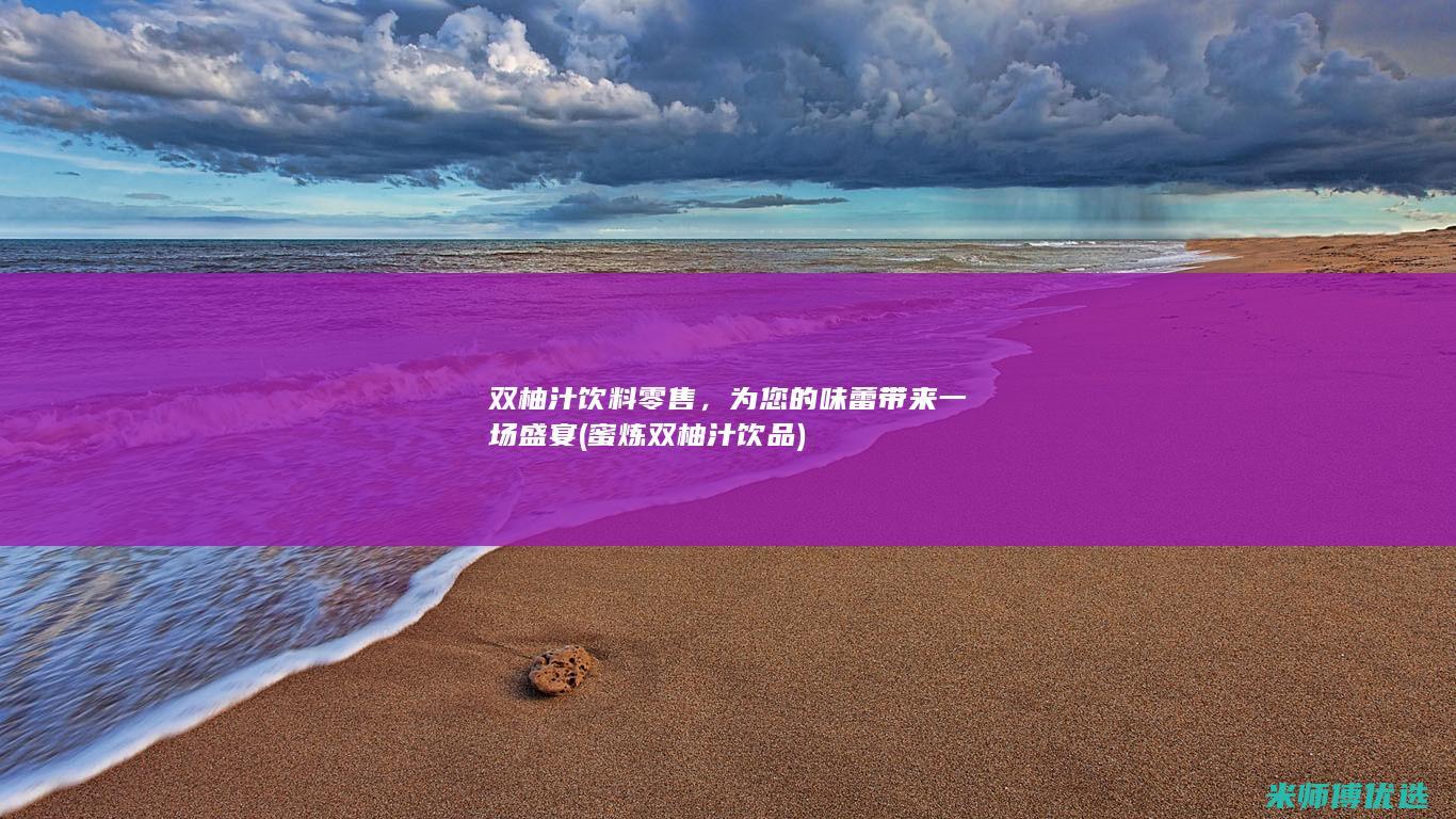 双柚汁饮料零售，为您的味蕾带来一场盛宴 (蜜炼双柚汁饮品)