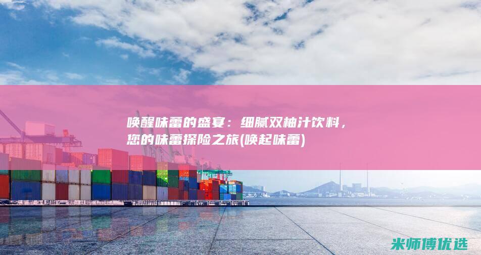 唤醒味蕾的盛宴：细腻双柚汁饮料，您的味蕾探险之旅 (唤起味蕾)