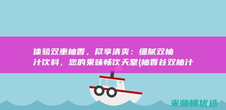 体验双重柚香，尽享清爽：细腻双柚汁饮料，您的果味畅饮天堂 (柚香谷双柚汁饮品代理)
