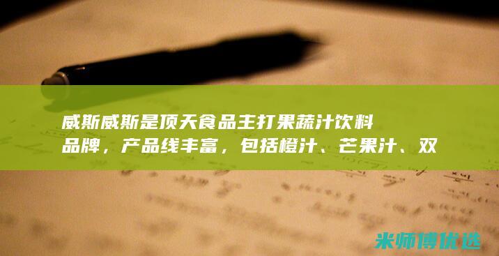 威斯 威斯是顶天食品主打果蔬汁饮料品牌，产品线丰富，包括橙汁、芒果汁、双柚汁等，采用新鲜优质的水果原料，口感清爽，营养丰富。(威斯suv新款)