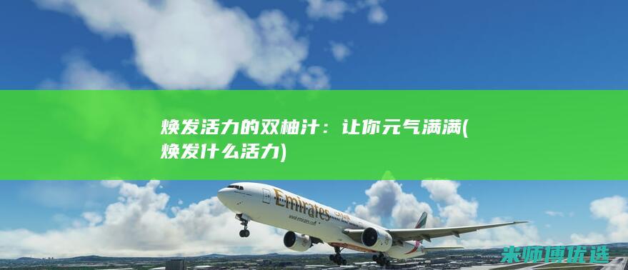 焕发活力的双柚汁：让你元气满满 (焕发什么活力)