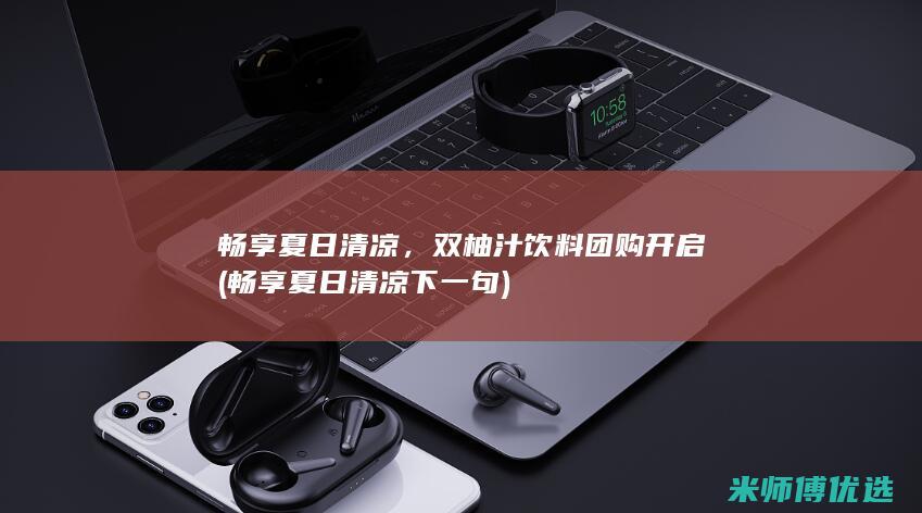 畅享夏日清凉，双柚汁饮料团购开启 (畅享夏日清凉下一句)