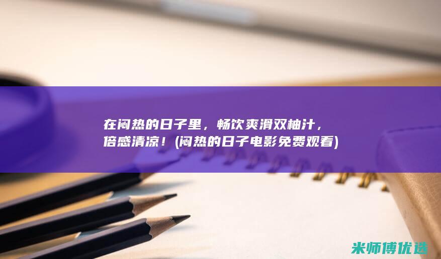 在闷热的日子里，畅饮爽滑双柚汁，倍感清凉！ (闷热的日子电影免费观看)