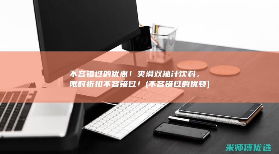 不容错过的优惠！爽滑双柚汁饮料，限时折扣不容错过！ (不容错过的优顿)