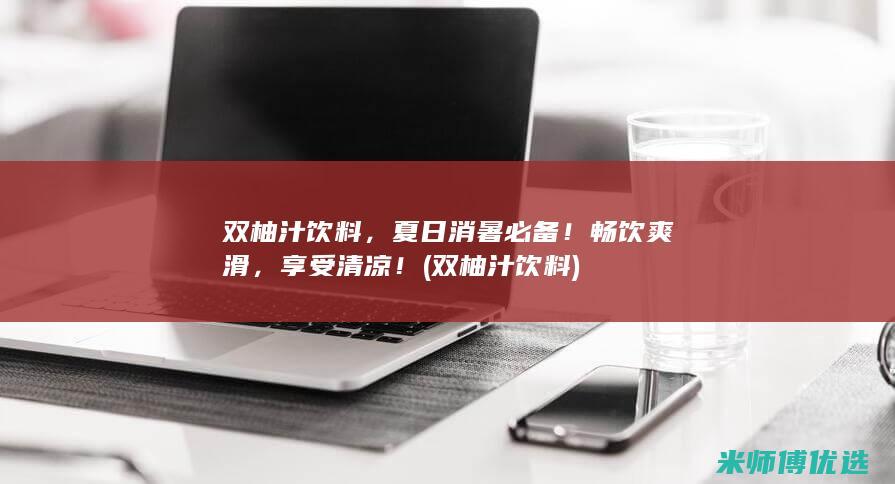 双柚汁饮料，夏日消暑必备！畅饮爽滑，享受清凉！ (双柚汁饮料)