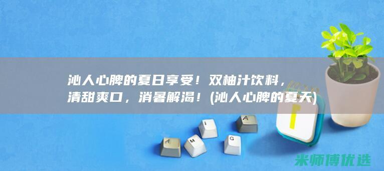 沁人心脾的夏日享受！双柚汁饮料，清甜爽口，消暑解渴！ (沁人心脾的夏天)