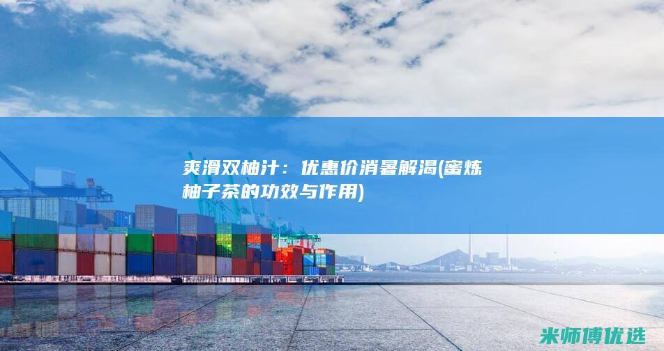 爽滑双柚汁：优惠价消暑解渴 (蜜炼柚子茶的功效与作用)
