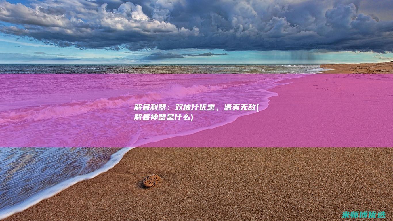 解暑利器：双柚汁优惠，清爽无敌 (解暑神器是什么)