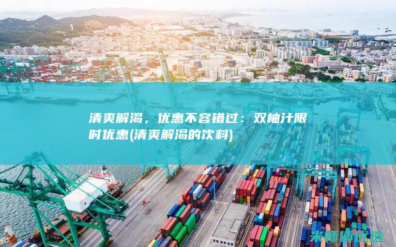清爽解渴，优惠不容错过：双柚汁限时优惠 (清爽解渴的饮料)