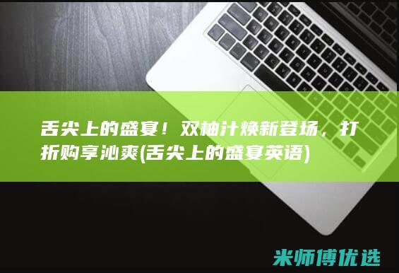 舌尖上的盛宴！双柚汁焕新登场，打折购享沁爽 (舌尖上的盛宴英语)