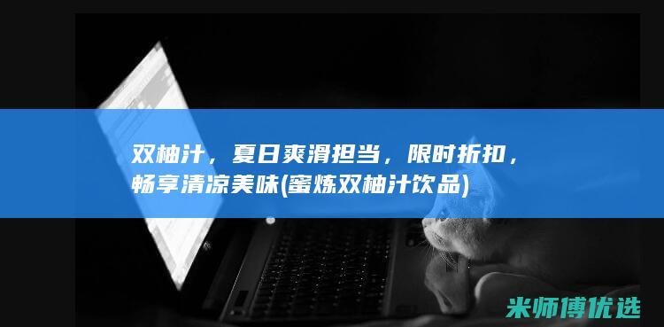 双柚汁，夏日爽滑担当，限时折扣，畅享清凉美味 (蜜炼双柚汁饮品)