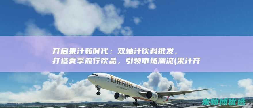 开启果汁新时代：双柚汁饮料批发，打造夏季流行饮品，引领市场潮流 (果汁开启后能喝几天)