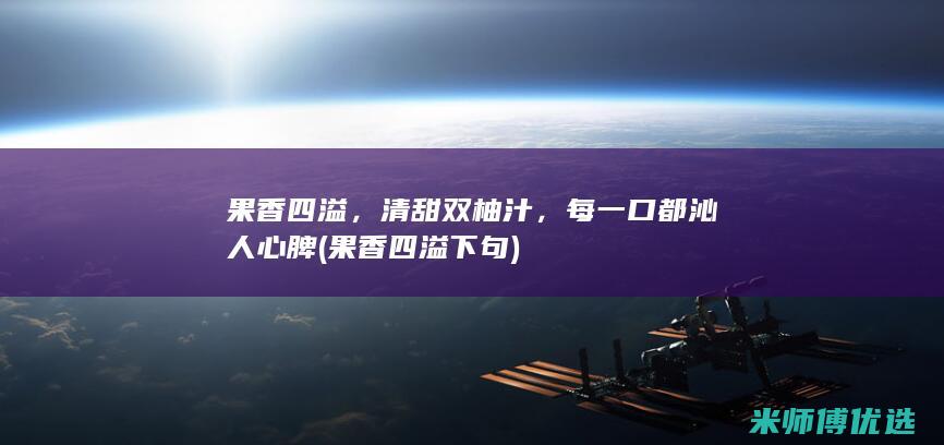 果香四溢，清甜双柚汁，每一口都沁人心脾 (果香四溢下句)