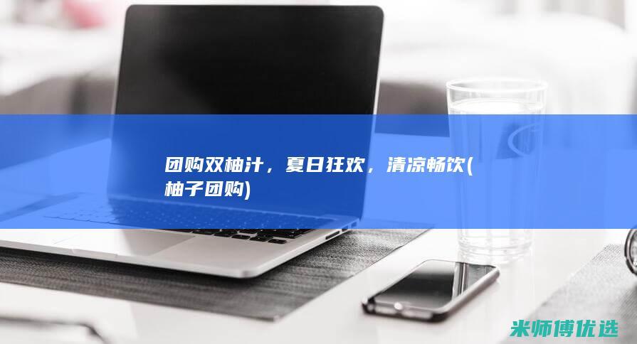 团购双柚汁，夏日狂欢，清凉畅饮 (柚子团购)