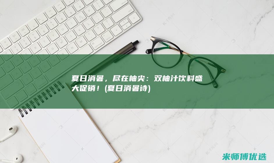 夏日消暑，尽在柚尖：双柚汁饮料盛大促销！ (夏日消暑诗)