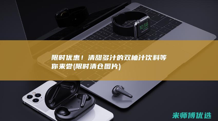 限时优惠！清甜多汁的双柚汁饮料等你来尝 (限时清仓图片)