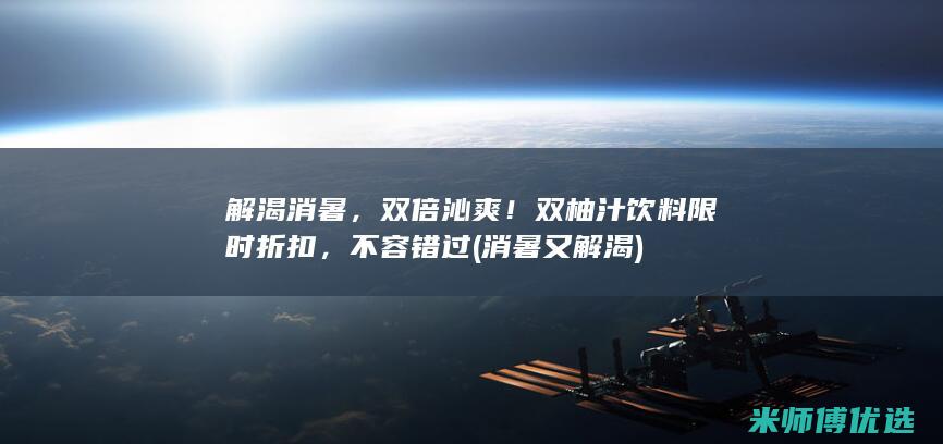 解渴消暑，双倍沁爽！双柚汁饮料限时折扣，不容错过 (消暑又解渴)