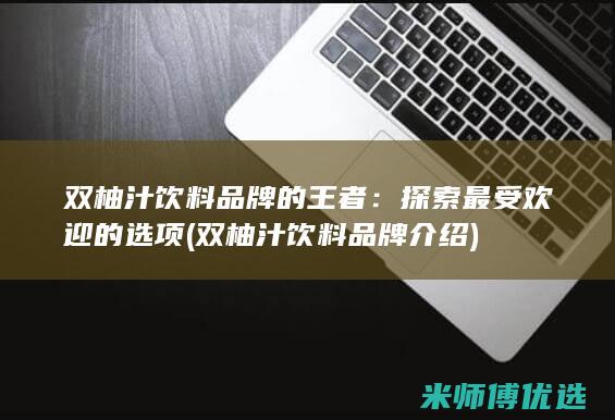 双柚汁饮料品牌的王者：探索最受欢迎的选项 (双柚汁饮料品牌介绍)