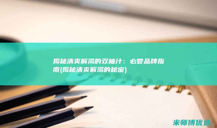 揭秘清爽解渴的双柚汁：必尝品牌指南 (揭秘清爽解渴的秘密)