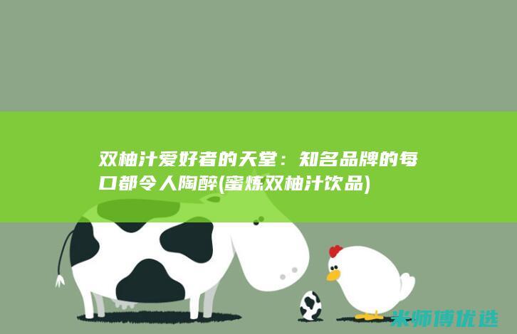 双柚汁爱好者的天堂：知名品牌的每口都令人陶醉 (蜜炼双柚汁饮品)