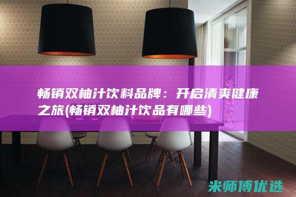 畅销双柚汁饮料品牌：开启清爽健康之旅 (畅销双柚汁饮品有哪些)