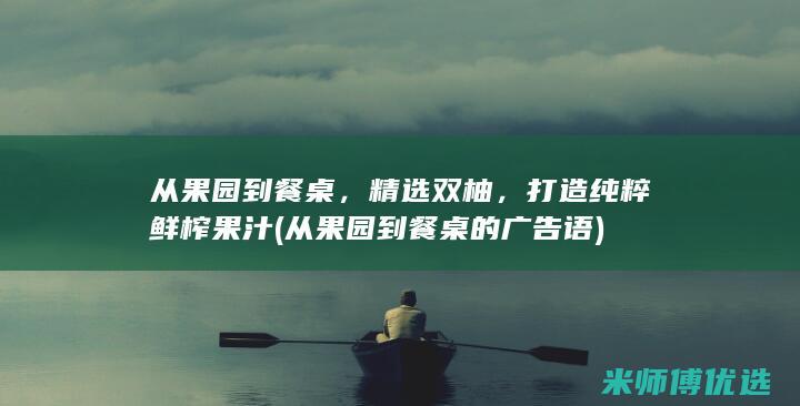 从果园到餐桌，精选双柚，打造纯粹鲜榨果汁 (从果园到餐桌的广告语)