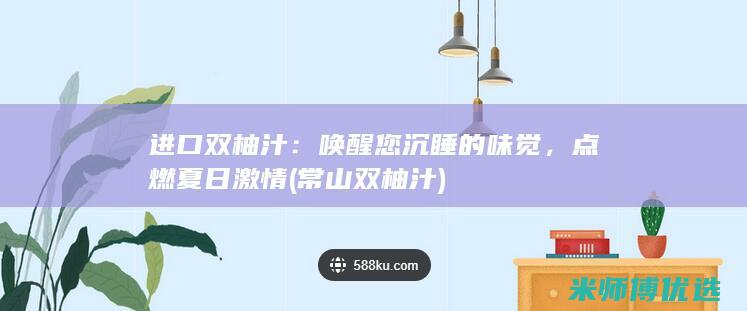 进口双柚汁：唤醒您沉睡的味觉，点燃夏日激情 (常山双柚汁)