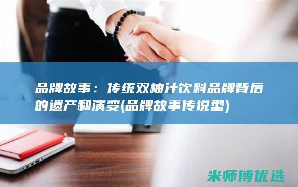 品牌故事：传统双柚汁饮料品牌背后的遗产和演变 (品牌故事传说型)