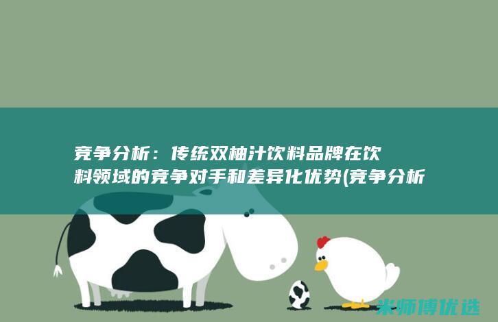 竞争分析：传统双柚汁饮料品牌在饮料领域的竞争对手和差异化优势 (竞争分析案例)