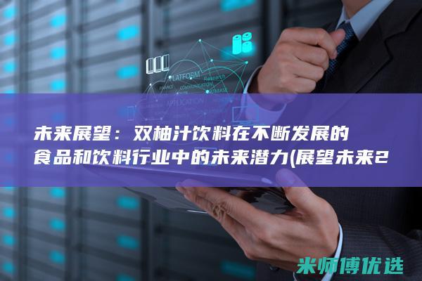 未来展望：双柚汁饮料在不断发展的食品和饮料行业中的未来潜力 (展望未来2)