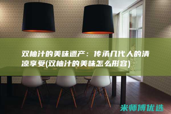 双柚汁的美味遗产：传承几代人的清凉享受 (双柚汁的美味怎么形容)