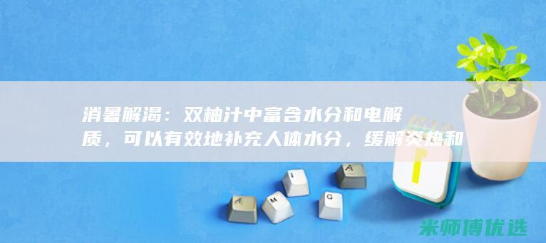 消暑解渴：双柚汁中富含水分和电解质，可以有效地补充人体水分，缓解炎热和口渴。(消暑又解渴)