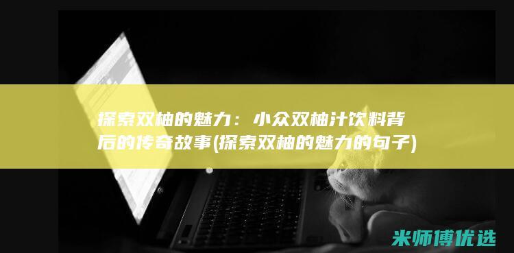 探索双柚的魅力：小众双柚汁饮料背后的传奇故事 (探索双柚的魅力的句子)