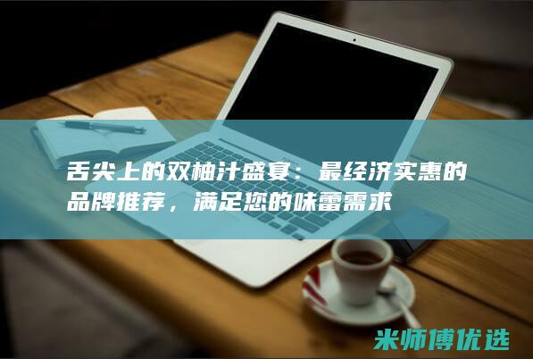 舌尖上的双柚汁盛宴：最经济实惠的品牌推荐，满足您的味蕾需求