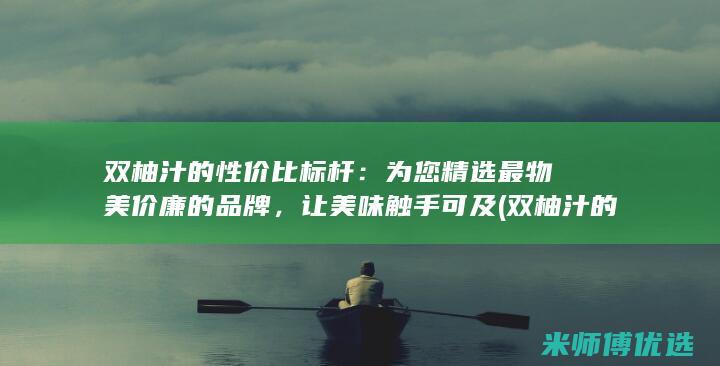 双柚汁的性价比标杆：为您精选最物美价廉的品牌，让美味触手可及 (双柚汁的性价比怎么样)