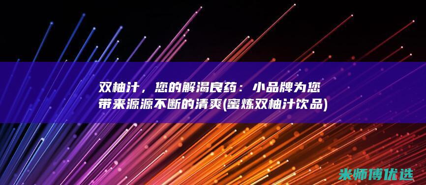 双柚汁，您的解渴良药：小品牌为您带来源源不断的清爽 (蜜炼双柚汁饮品)