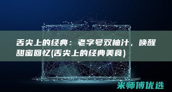 舌尖上的经典：老字号双柚汁，唤醒甜蜜回忆 (舌尖上的经典美食)