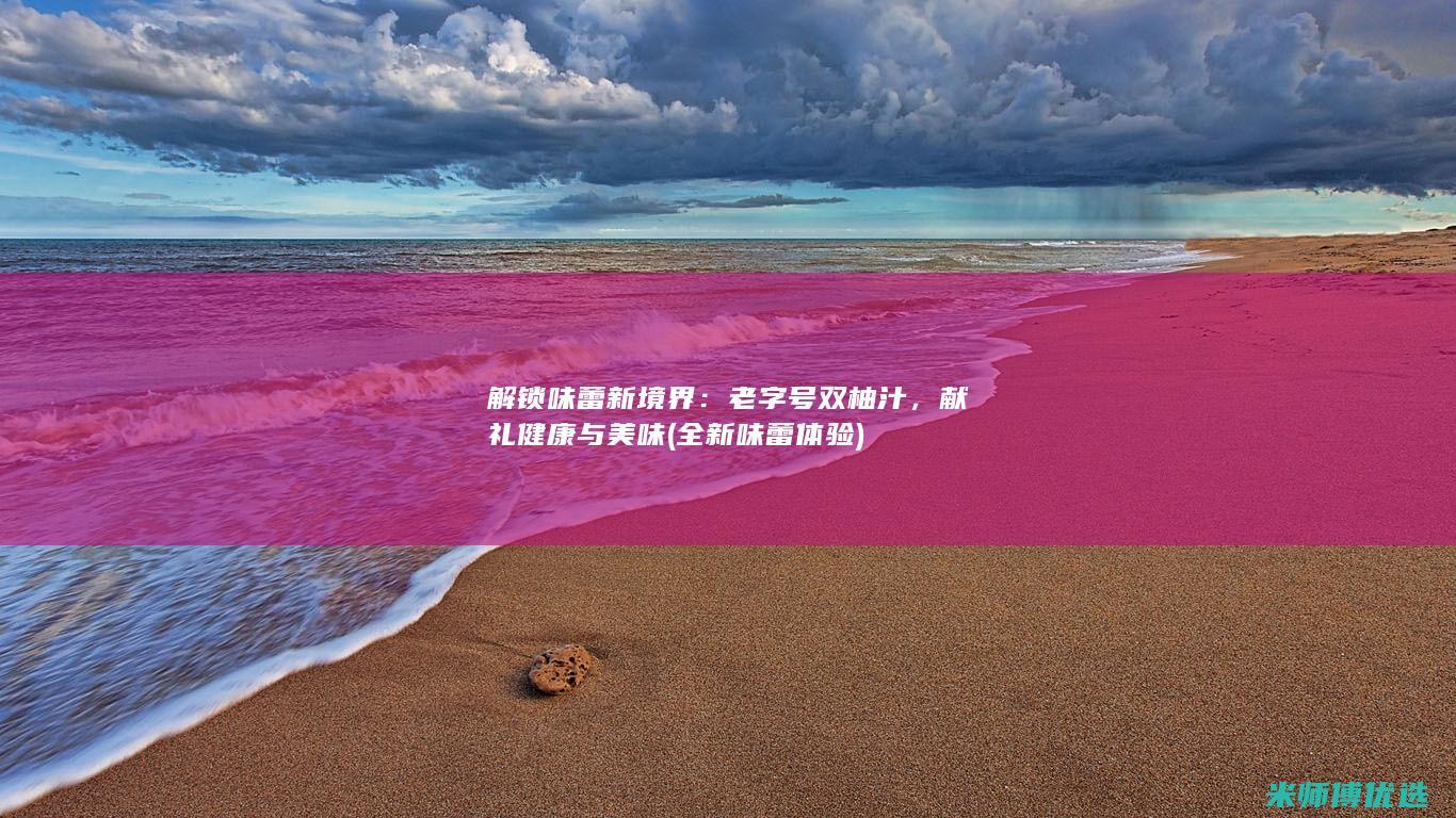 解锁味蕾新境界：老字号双柚汁，献礼健康与美味 (全新味蕾体验)