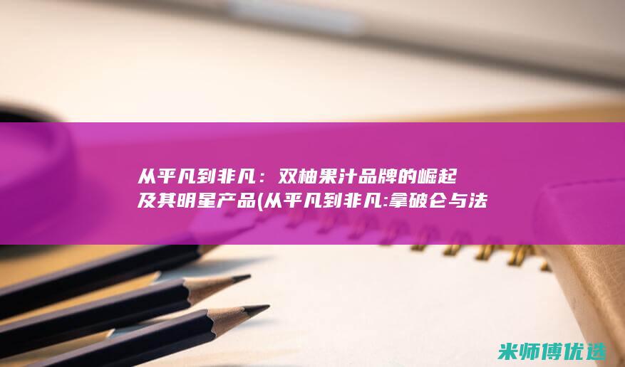 从平凡到非凡：双柚果汁品牌的崛起及其明星产品 (从平凡到非凡:拿破仑与法兰西的变革时代)