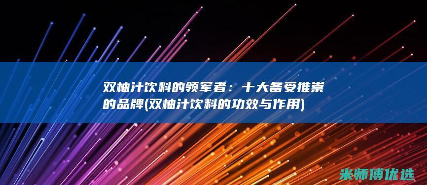 双柚汁饮料的领军者：十大备受推崇的品牌 (双柚汁饮料的功效与作用)