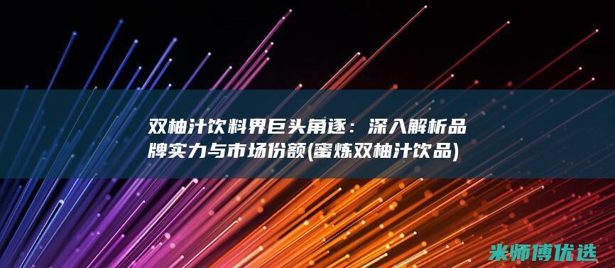 双柚汁饮料界巨头角逐：深入解析品牌实力与市场份额 (蜜炼双柚汁饮品)