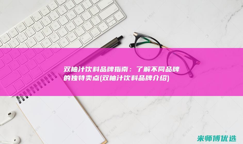 双柚汁饮料品牌指南：了解不同品牌的独特卖点 (双柚汁饮料品牌介绍)