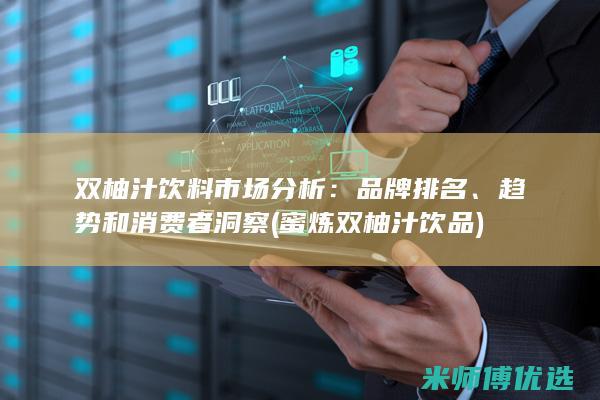 双柚汁饮料市场分析：品牌排名、趋势和消费者洞察 (蜜炼双柚汁饮品)