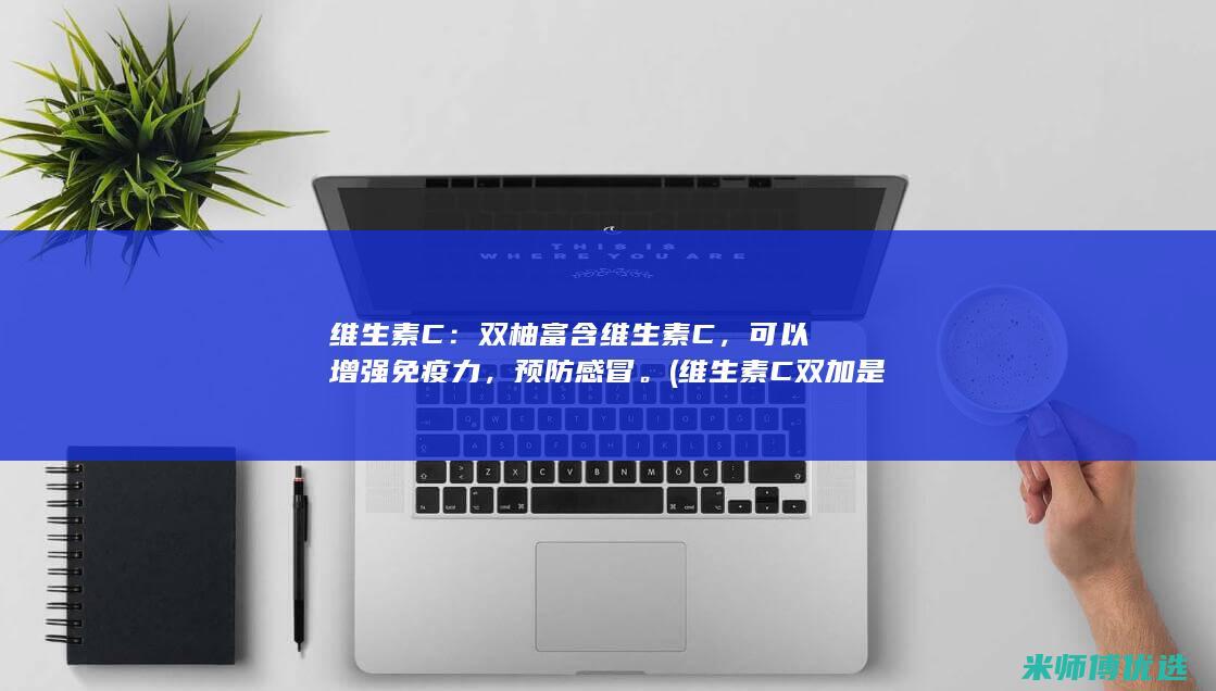 维生素C：双柚富含维生素C，可以增强免疫力，预防感冒。(维生素C双加是什么意思)
