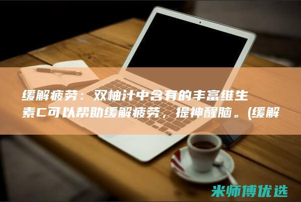 缓解疲劳：双柚汁中含有的丰富维生素C可以帮助缓解疲劳，提神醒脑。(缓解疲劳吃啥药)