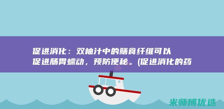 促进消化：双柚汁中的膳食纤维可以促进肠胃蠕动，预防便秘。(促进消化的药哪种最好)