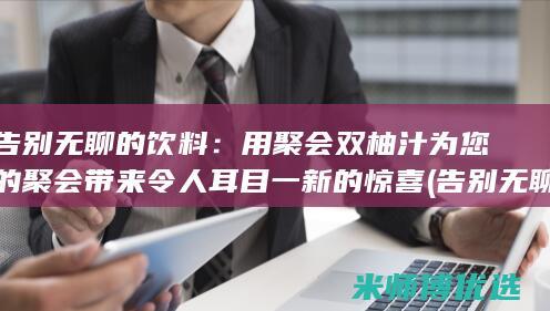 告别无聊的饮料：用聚会双柚汁为您的聚会带来令人耳目一新的惊喜 (告别无聊的饮食文案)